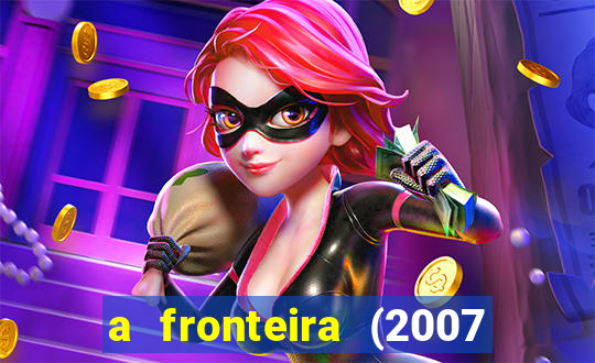 a fronteira (2007 filme completo download)